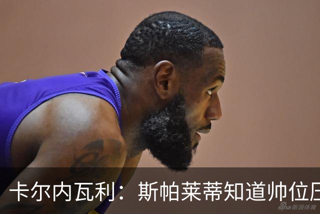 卡尔内瓦利：斯帕莱蒂知道帅位压力很大；布雷默的言论不可接受