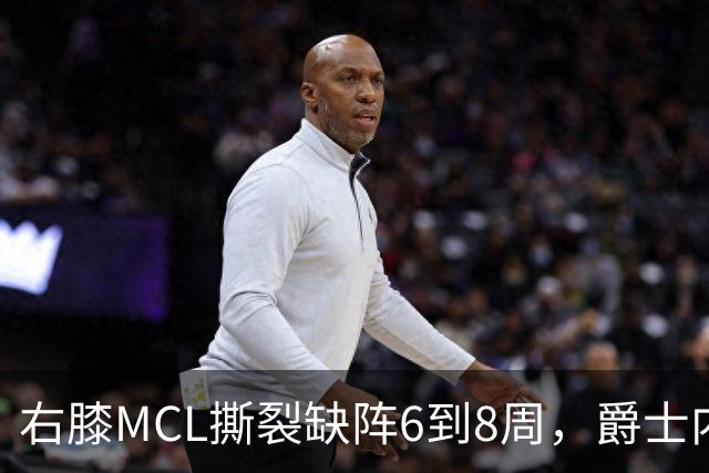 右膝MCL撕裂缺阵6到8周，爵士内线又少一人