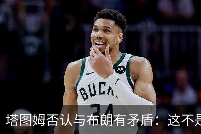 塔图姆否认与布朗有矛盾：这不是奥尼尔和科比
