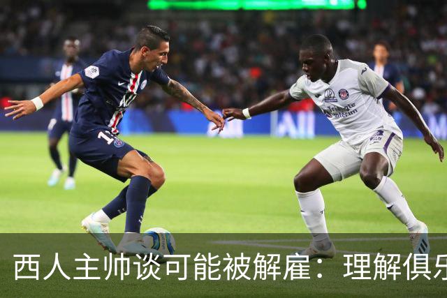西人主帅谈可能被解雇：理解俱乐部的任何决定，留任就会拼尽全力