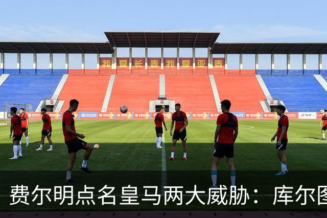费尔明点名皇马两大威胁：库尔图瓦和姆巴佩