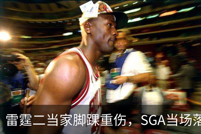 雷霆二当家脚踝重伤，SGA当场落泪：他还会回来